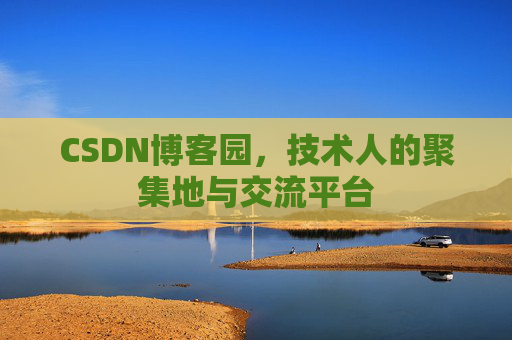 CSDN博客园,技术人的聚集地与交流平台 CSDN博客园,技术人的聚集地与交流平台